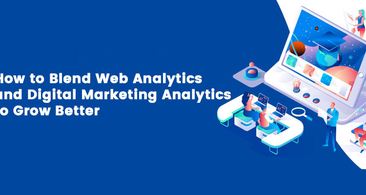 How to Blend Web Analytics and Digital Marketing Analytics to Grow Better