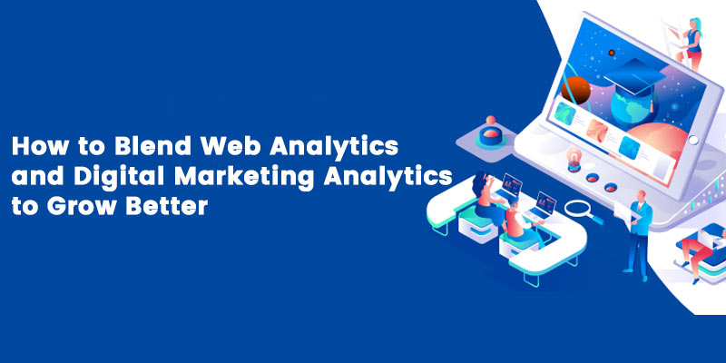How to Blend Web Analytics and Digital Marketing Analytics to Grow Better
