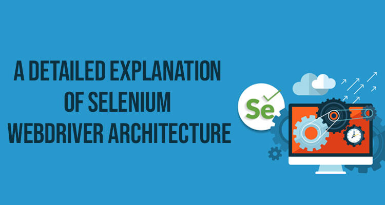 A detailed Explanation of Selenium WebDriver Architecture