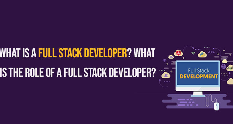 What is a Full Stack Developer? What Is the Role of a Full Stack Developer?