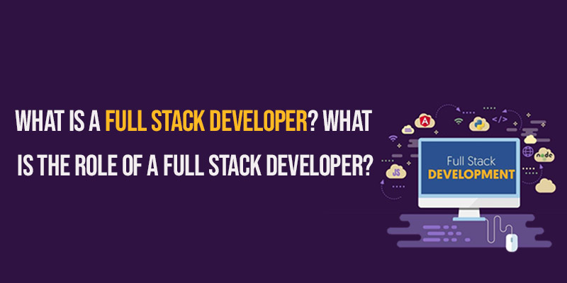 What is a Full Stack Developer? What Is the Role of a Full Stack Developer?